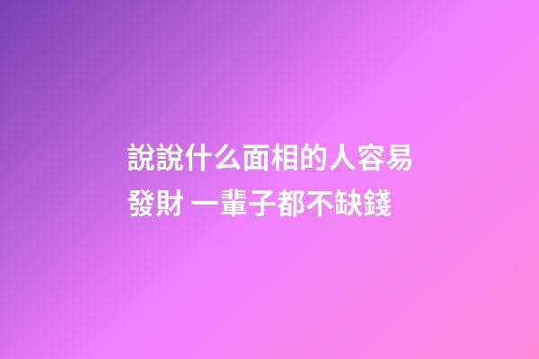 說說什么面相的人容易發財 一輩子都不缺錢